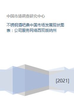 不銹鋼酒吧鼎中國市場(chǎng)發(fā)展現(xiàn)狀圖表 公司服務(wù)網(wǎng)絡(luò)西雙版納州